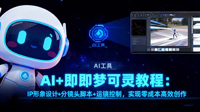 AI+即梦可灵教程:IP形象设计+分镜头脚本+运镜控制,实现零成本高效创作-星云网创
