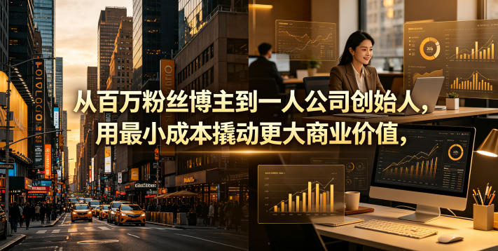 从百万粉丝博主到一人公司创始人，用最小成本撬动更大商业价值-星云网创
