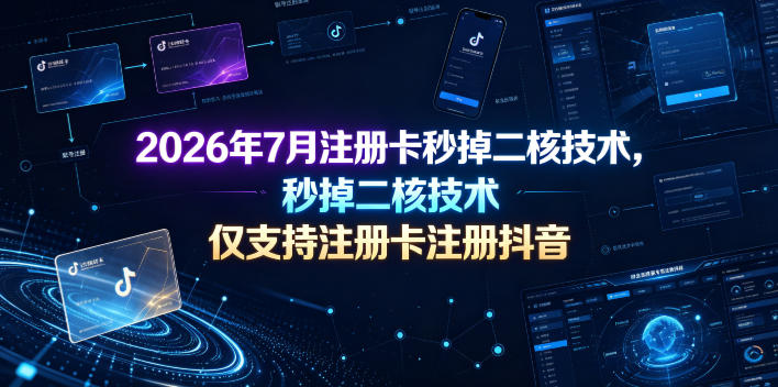 2026年7月注册卡秒掉二核技术，仅支持注册卡注册抖音-星云网创