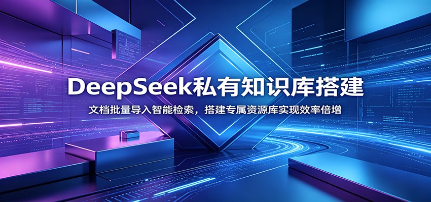 DeepSeek私有知识库搭建：文档批量导入智能检索，搭建专属资源库实现效率倍增-星云网创