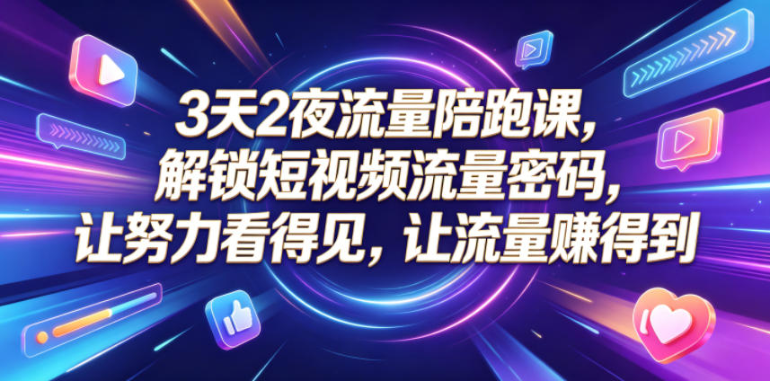 3天2夜流量陪跑课，解锁短视频流量密码，让努力看得见，让流量賺得到-星云网创
