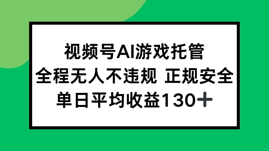 视频号AI游戏托管，全程无人不违规 正规安全，单日平均收益130+-星云网创