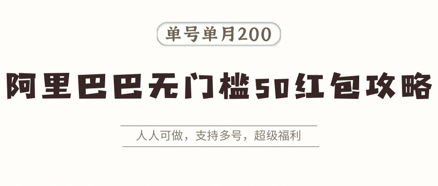 阿里巴巴无门槛50红包攻略，单号单月200。人人可做，支持多号，超级福利-星云网创