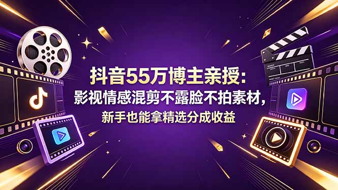 抖音55万博主亲授：影视情感混剪不露脸不拍素材，新手也能拿精选分成收益-星云网创