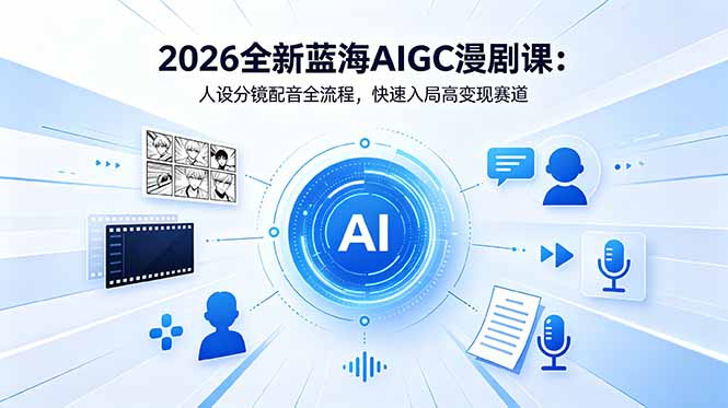 2026全新蓝海AIGC漫剧课：人设分镜配音全流程，快速入局高变现赛道-星云网创
