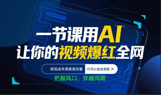 一节课用AI让你的视频爆红全网，超低成本测赛道流量，打开AI变现思维，把握风口，穿越周期-星云网创