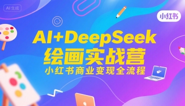 AI+DeepSeek绘画实战营，小红书商业变现全流程-问题不大网创