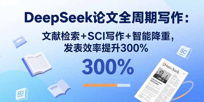 DeepSeek论文全周期写作：文献检索+SCI写作+智能降重，发表效率提升300%-星云网创