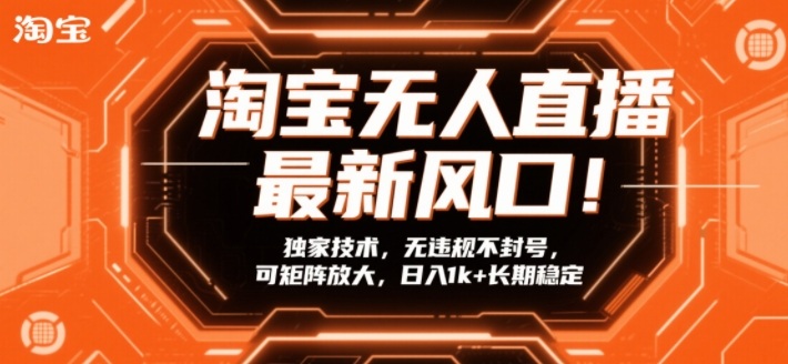 淘宝无人直播最新风口！独家技术，无违规不封号，可矩阵放大，日入1k+长期稳定【揭秘】-云网创