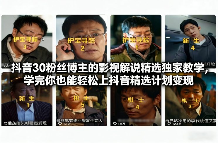 抖音30粉丝博主的影视解说精选独家教学，学完你也能轻松上抖音精选计划变现-星云网创