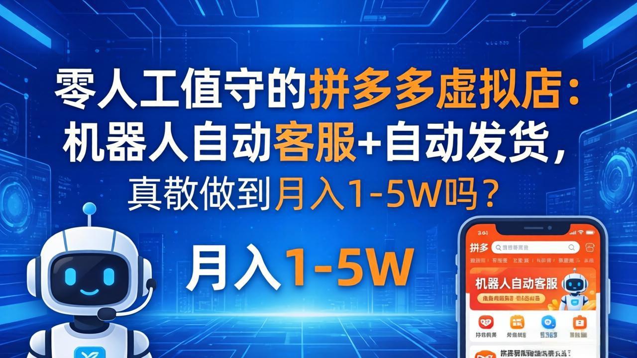 零人工值守的拼多多虚拟店：机器人自动客服+ 自动发货，真能做到月入 1-5W 吗？-星云网创