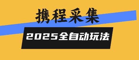 2025携程信息采集全自动玩法，高单价，零人工，全天开干【揭秘】-星云网创