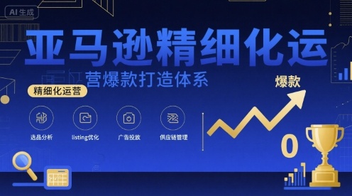 亚马逊精细化运营爆款打造体系，视频课+全套资料文档-星云网创