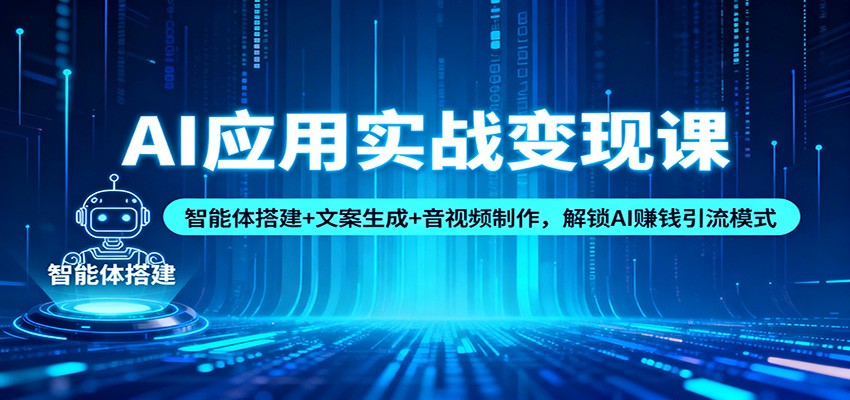 AI应用实战变现课：智能体搭建+文案生成+音视频制作，解锁AI赚钱引流模式-我要项目网