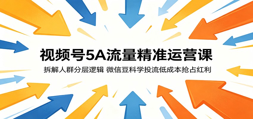 视频号5A流量精准运营课：拆解人群分层逻辑，微信豆科学投流低成本抢占红利-星云网创