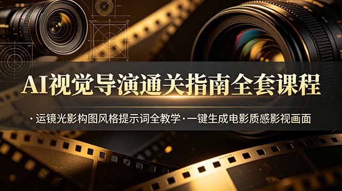 AI视觉导演通关指南全套课程，运镜光影构图风格提示词全教学，一键生成电影质感影视画面-星云网创