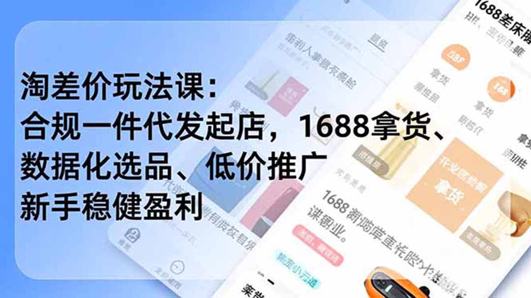 淘差价玩法课：合规一件代发起店，1688拿货、数据化选品、低价推广，新手稳健盈利(更新6月-星云网创