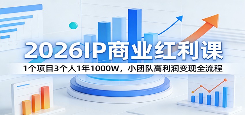 2026IP商业红利课：1个项目3个人1年1000W，小团队高利润变现全流程-星云网创