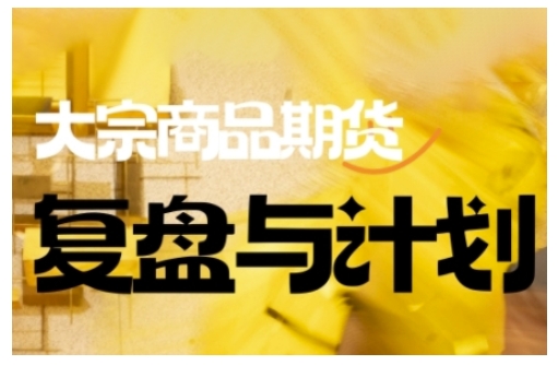 倍增计划·大宗商品期货复盘与计划，掌握在复杂多变的市场中做出明智的交易决策(更新9月)-我要项目网