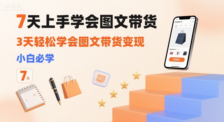 7天上手学会图文带货，3天轻松学会图文带货变现，小白必学-星云网创