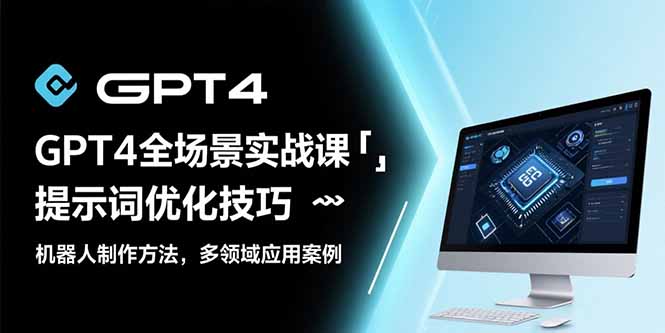 GPT4全场景实战课：提示词优化技巧，机器人制作方法，多领域应用案例-星云网创