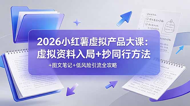 2026小红薯虚拟产品大课：虚拟资料入局+抄同行方法+图文笔记+低风险引流全攻略-星云网创