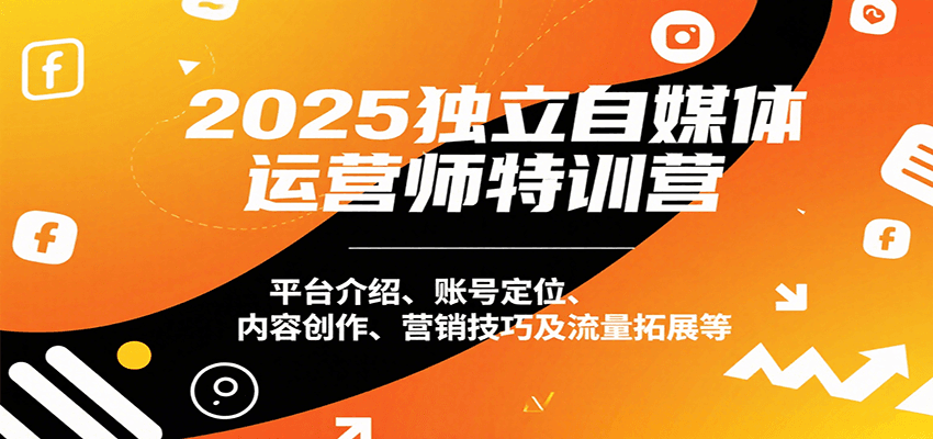 2025独立自媒体运营师特训营：平台介绍、账号定位、内容创作、营销技巧及流量拓展等-星云网创