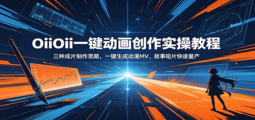 OiiOii一键动画创作实操教程：三种成片制作思路，一键生成动漫MV、故事短片快速量产-星云网创