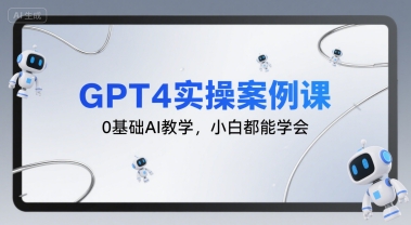 GPT4实操案例课，0基础AI教学，小白都能学会-思意网创