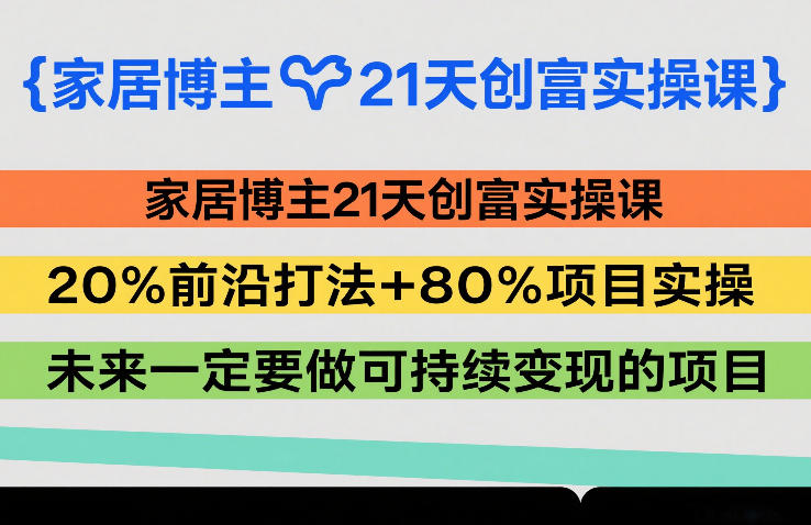 家居博主21天创富实操课，20%前沿打法+80%项目实操，未来一定要做可持续变现的项目-星云网创