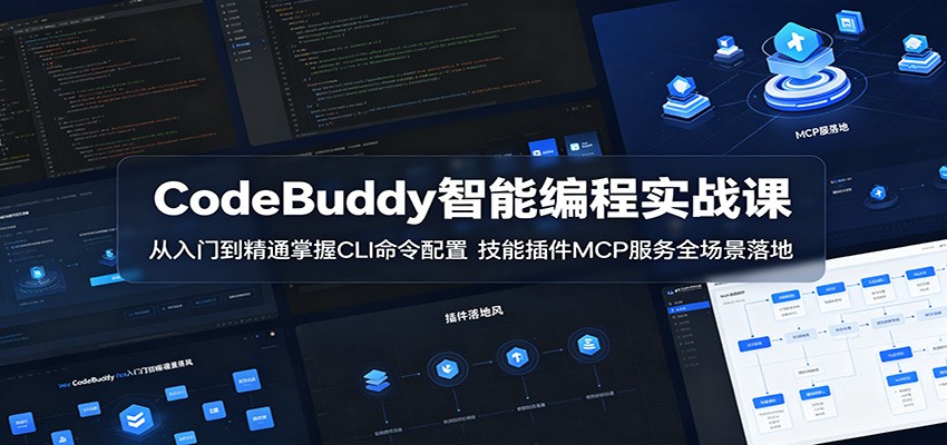 CodeBuddy智能编程实战课：从入门到精通掌握CLI命令配置，技能插件MCP服务全场景落地-星云网创