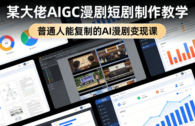 某大佬AIGC漫剧短剧制作教学，普通人能复制的AI漫剧变现课-星云网创