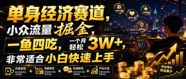 单身经济赛道，小众流量掘金，一鱼四吃，一个月轻松3W+，非常适合小白快速上手【揭秘】-星云网创