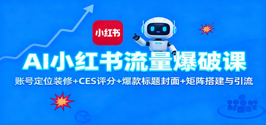 AI小红书流量爆破课：账号定位装修+CES 评分+爆款标题封面+矩阵搭建与引流-星云网创