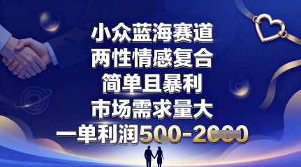小众蓝海赛道,两性情感复合,简单且暴利,市场需求量大,一单利润5张,未来几年可持续深耕的项目-星云网创