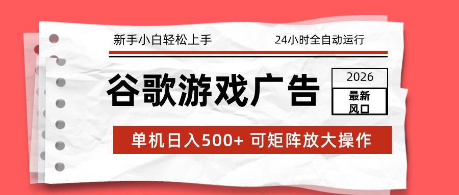 2026最新谷歌游戏广告 单机日入500+ 24小时全自动运行，新手小白轻松玩转-星云网创
