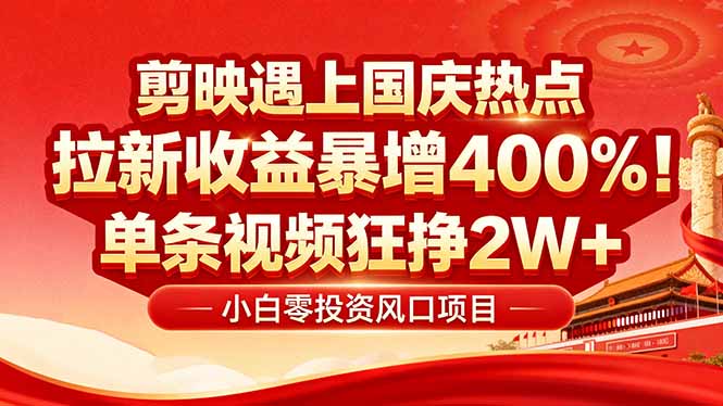 国庆流量风口！剪映小白吃红利：0基础几分钟一条，拉新收益暴涨400%，…-星云网创