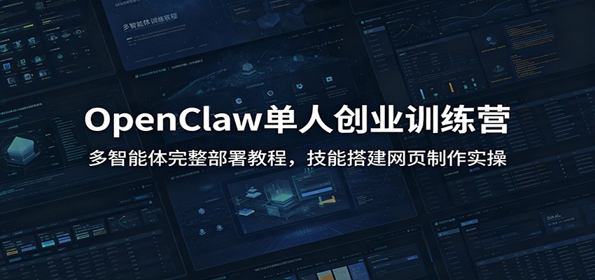 OpenClaw单人创业训练营：多智能体完整部署教程，技能搭建网页制作实操-星云网创