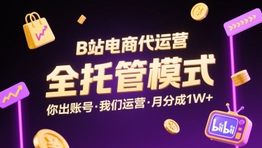 B站电商代运营，全托管模式，你出账号，我们来运营，每月分成1W+【揭秘】-星云网创