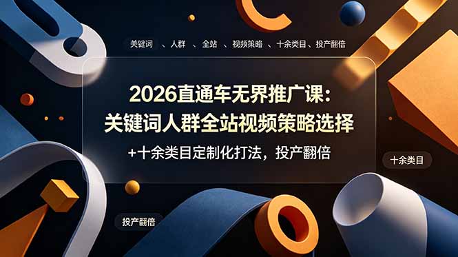 2026直通车无界推广课：关键词人群全站视频策略选择+十余类目定制化打法，投产翻倍-星云网创