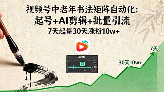 视频号中老年书法矩阵自动化：起号+AI剪辑+批量引流 7天起量30天涨粉10w+-星云网创