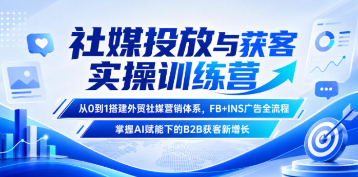 社媒投放与获客实操训练营，从0到1搭建外贸社媒营销体系，FB+INS广告全流程，掌握AI赋能下的B2B获客新增长-星云网创