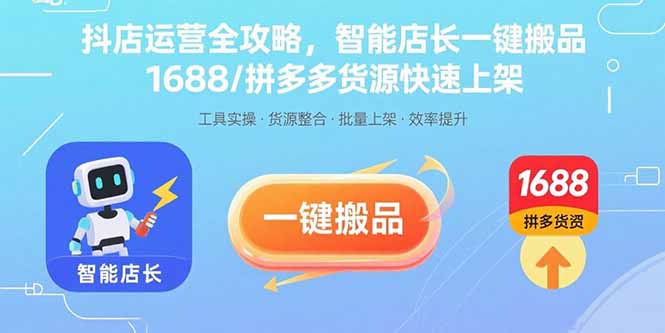 抖店运营全攻略，智能店长一键搬品，1688/拼多多货源快速上架-星云网创