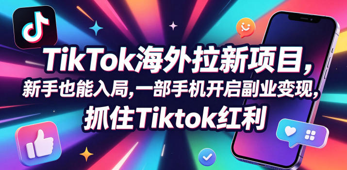 Tc联盟TikTok海外拉新项目，新手也能入局，一部手机开启副业变现，抓住Tiktok红利-星云网创