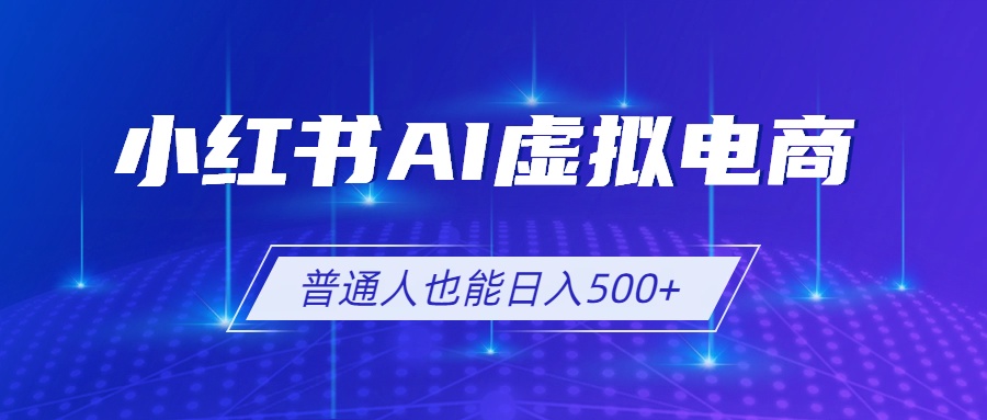 小红书AI虚拟电商2.0，AI软件+SEO技术，单店日入500+，可多店铺矩阵放大-星云网创