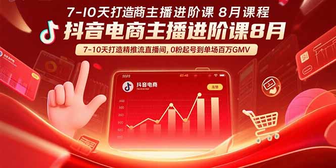 抖音电商主播进阶课8月 7-10天打造精准推流直播间，0粉起号到单场百万GMV-星云网创