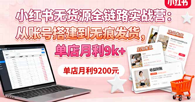 小红书无货源全链路实战营：从账号搭建到无痕发货，单店月利9k+-星云网创