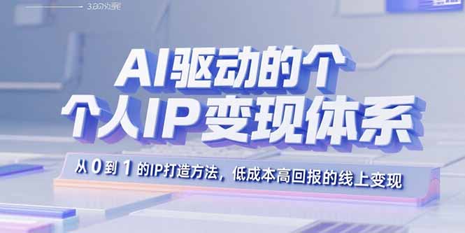 AI驱动的个人IP变现体系：从0到1的IP打造方法，低成本高回报的线上变现-星云网创