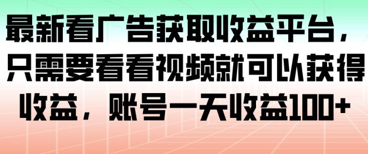 最新看广告获取收益平台，只需要看看视频就可以获得收益，账号一天收益100+-我要项目网