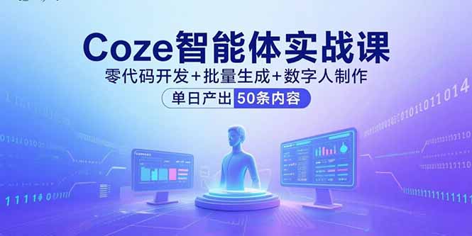 Coze智能体实战课，零代码开发+批量生成+数字人制作，单日产出50条内容-星云网创